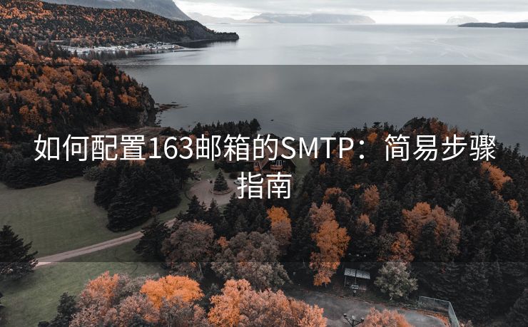 如何配置163邮箱的SMTP：简易步骤指南