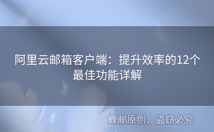 阿里云邮箱客户端：提升效率的12个最佳功能详解