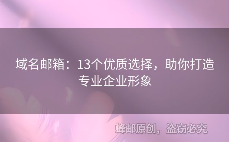 域名邮箱：13个优质选择，助你打造专业企业形象