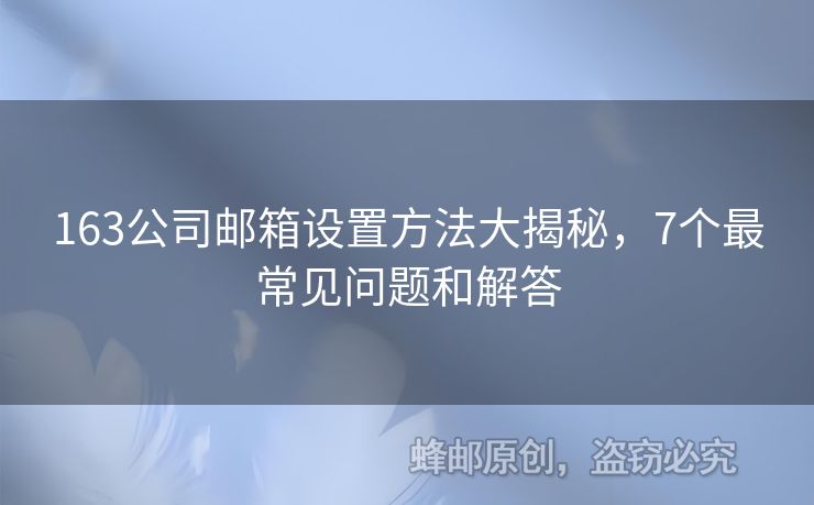 163公司邮箱设置方法大揭秘，7个最常见问题和解答