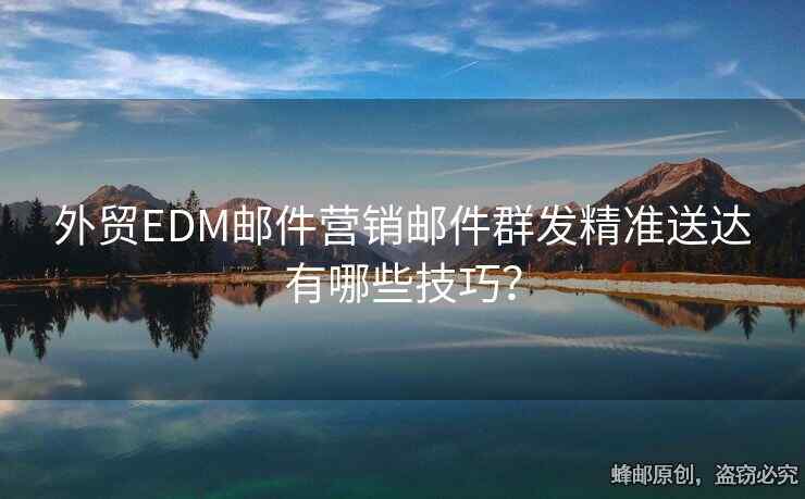 外贸EDM邮件营销邮件群发精准送达有哪些技巧？