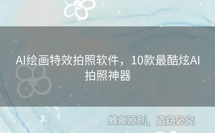 AI绘画特效拍照软件，10款最酷炫AI拍照神器