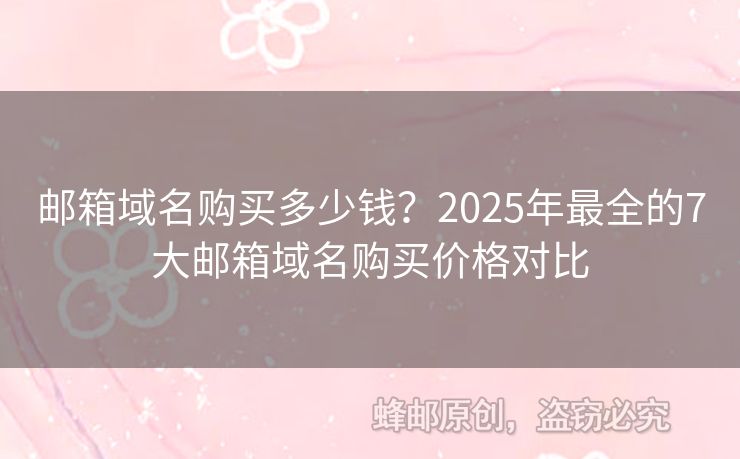 邮箱域名购买多少钱？2025年最全的7大邮箱域名购买价格对比