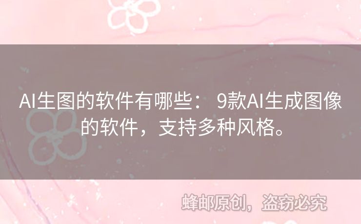 AI生图的软件有哪些： 9款AI生成图像的软件，支持多种风格。