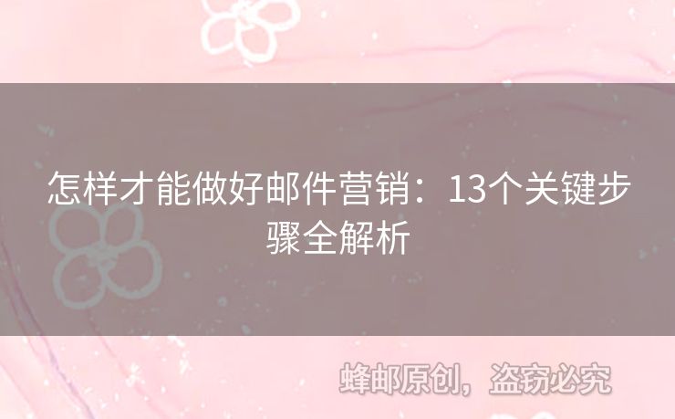 怎样才能做好邮件营销：13个关键步骤全解析