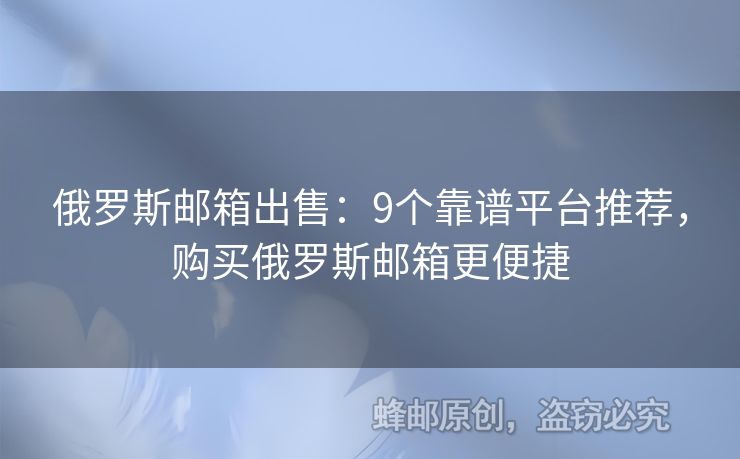 俄罗斯邮箱出售：9个靠谱平台推荐，购买俄罗斯邮箱更便捷