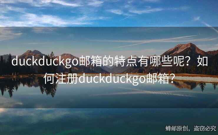 duckduckgo邮箱的特点有哪些呢？如何注册duckduckgo邮箱？