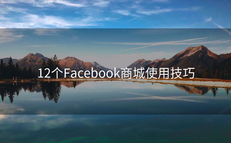 12个Facebook商城使用技巧