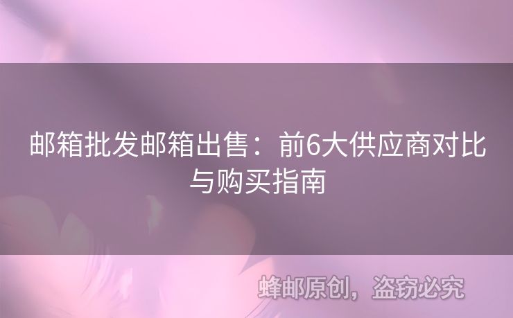 邮箱批发邮箱出售：前6大供应商对比与购买指南