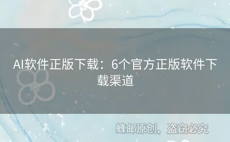 AI软件正版下载：6个官方正版软件下载渠道