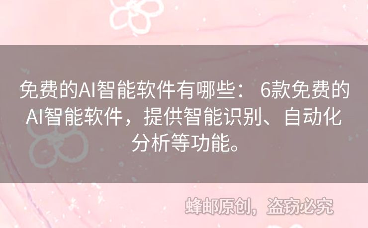 免费的AI智能软件有哪些： 6款免费的AI智能软件，提供智能识别、自动化分析等功能。