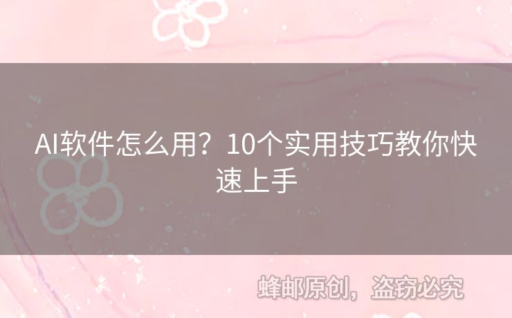 AI软件怎么用？10个实用技巧教你快速上手