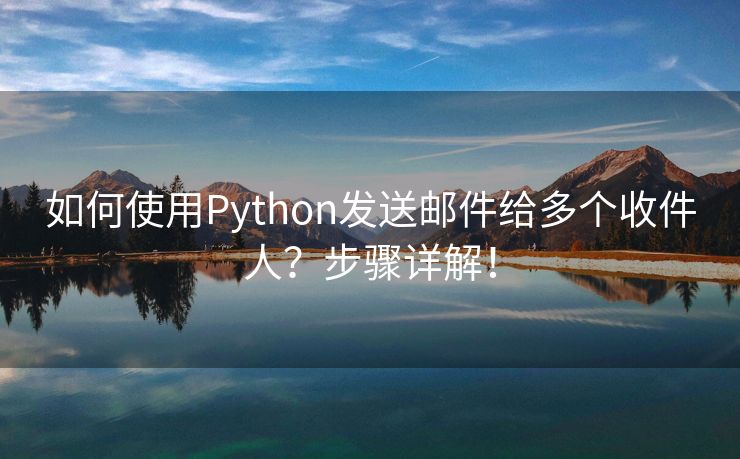 如何使用Python发送邮件给多个收件人？步骤详解！