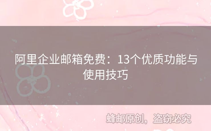 阿里企业邮箱免费：13个优质功能与使用技巧