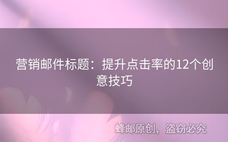 营销邮件标题：提升点击率的12个创意技巧