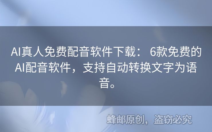 AI真人免费配音软件下载： 6款免费的AI配音软件，支持自动转换文字为语音。