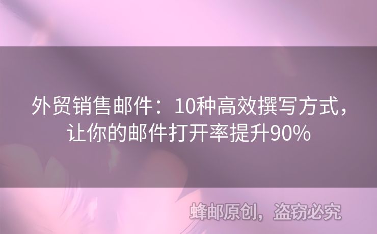 外贸销售邮件：10种高效撰写方式，让你的邮件打开率提升90%