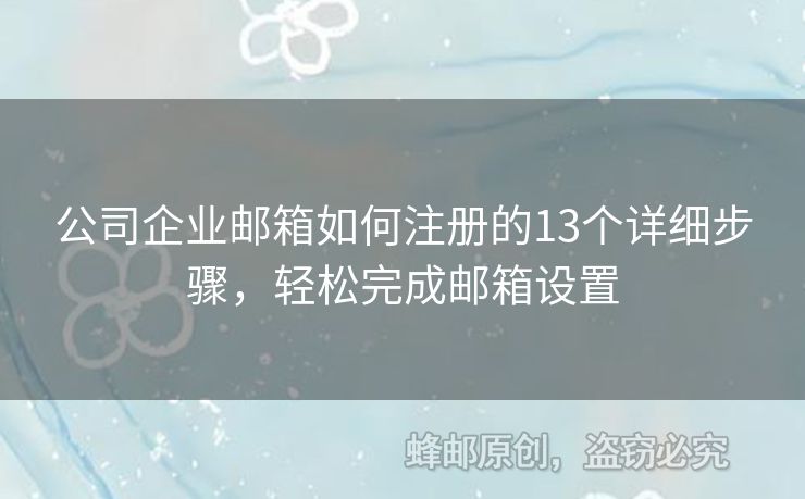 公司企业邮箱如何注册的13个详细步骤，轻松完成邮箱设置