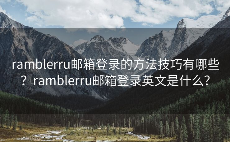 ramblerru邮箱登录的方法技巧有哪些？ramblerru邮箱登录英文是什么？