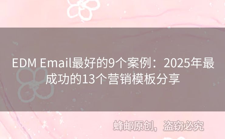 EDM Email最好的9个案例：2025年最成功的13个营销模板分享