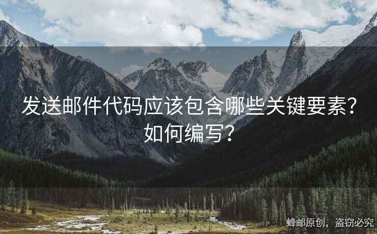 发送邮件代码应该包含哪些关键要素？如何编写？