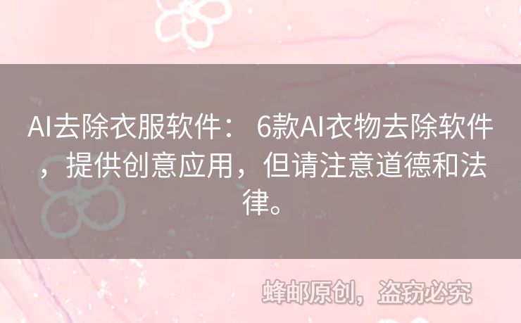 AI去除衣服软件： 6款AI衣物去除软件，提供创意应用，但请注意道德和法律。