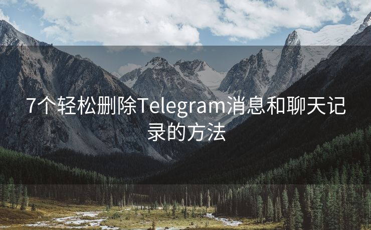 7个轻松删除Telegram消息和聊天记录的方法