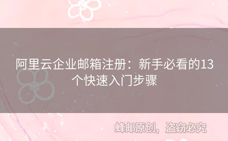 阿里云企业邮箱注册：新手必看的13个快速入门步骤