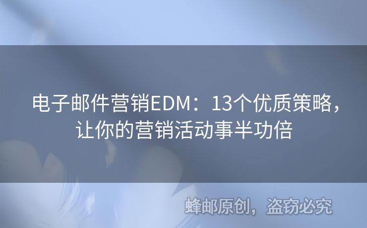 电子邮件营销EDM：13个优质策略，让你的营销活动事半功倍