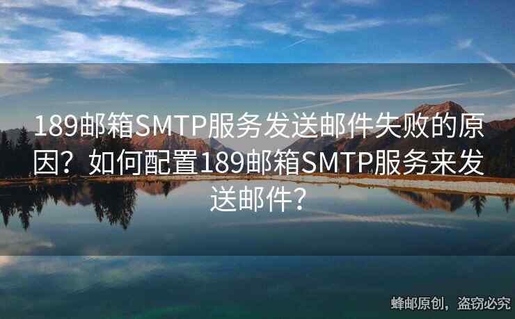 189邮箱SMTP服务发送邮件失败的原因？如何配置189邮箱SMTP服务来发送邮件？