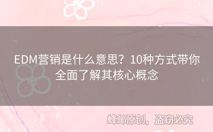 EDM营销是什么意思？10种方式带你全面了解其核心概念