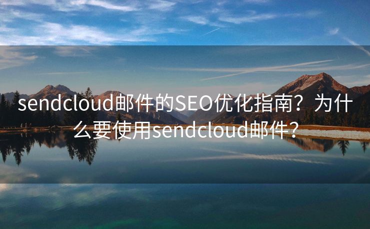 sendcloud邮件的SEO优化指南？为什么要使用sendcloud邮件？