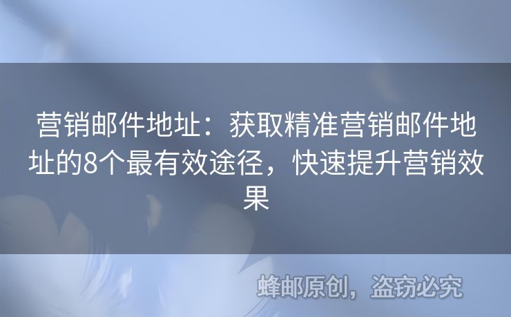 营销邮件地址：获取精准营销邮件地址的8个最有效途径，快速提升营销效果