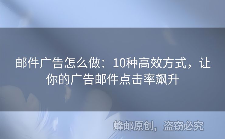 邮件广告怎么做：10种高效方式，让你的广告邮件点击率飙升