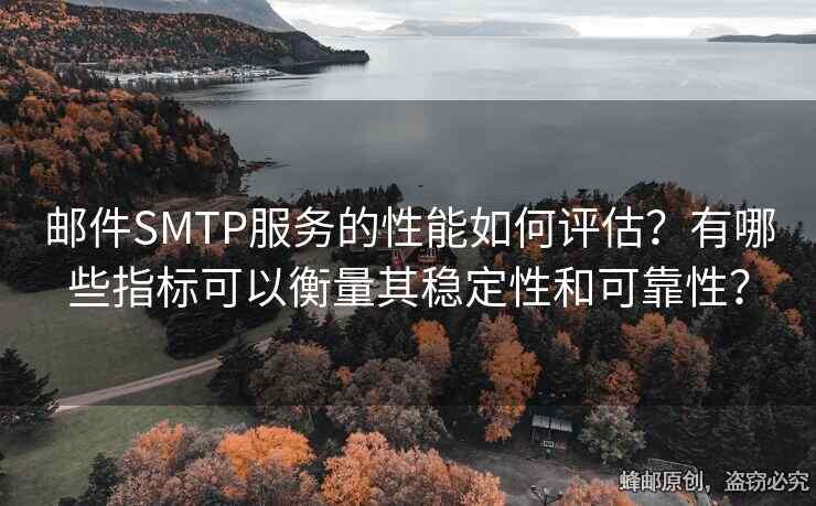 邮件SMTP服务的性能如何评估？有哪些指标可以衡量其稳定性和可靠性？