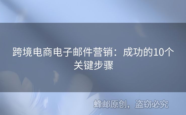 跨境电商电子邮件营销：成功的10个关键步骤