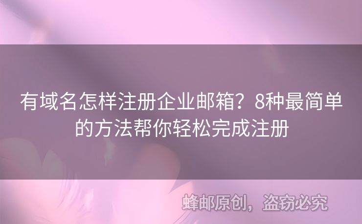 有域名怎样注册企业邮箱？8种最简单的方法帮你轻松完成注册