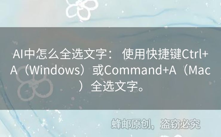 AI中怎么全选文字： 使用快捷键Ctrl+A（Windows）或Command+A（Mac）全选文字。