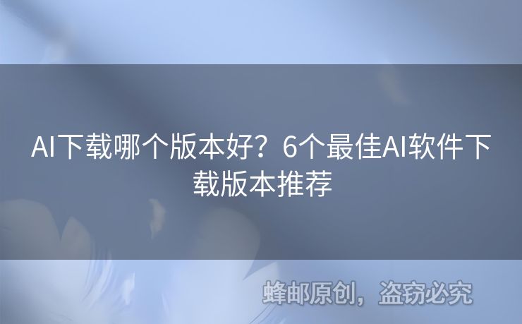 AI下载哪个版本好？6个最佳AI软件下载版本推荐