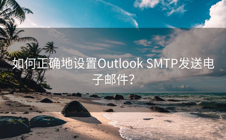 如何正确地设置Outlook SMTP发送电子邮件？