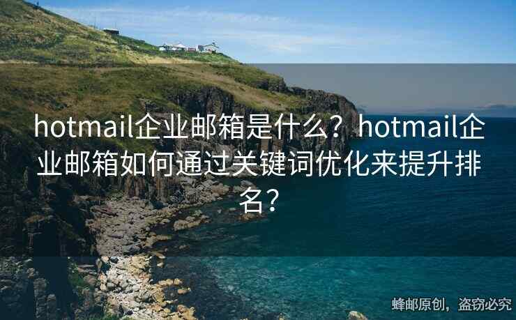 hotmail企业邮箱是什么？hotmail企业邮箱如何通过关键词优化来提升排名？