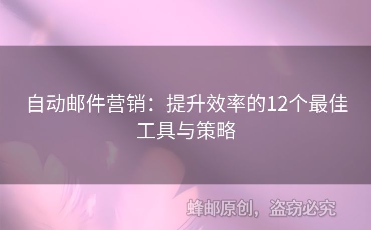 自动邮件营销：提升效率的12个最佳工具与策略