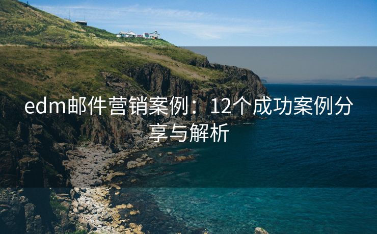 edm邮件营销案例：12个成功案例分享与解析