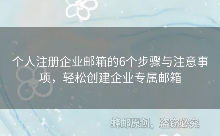 个人注册企业邮箱的6个步骤与注意事项，轻松创建企业专属邮箱