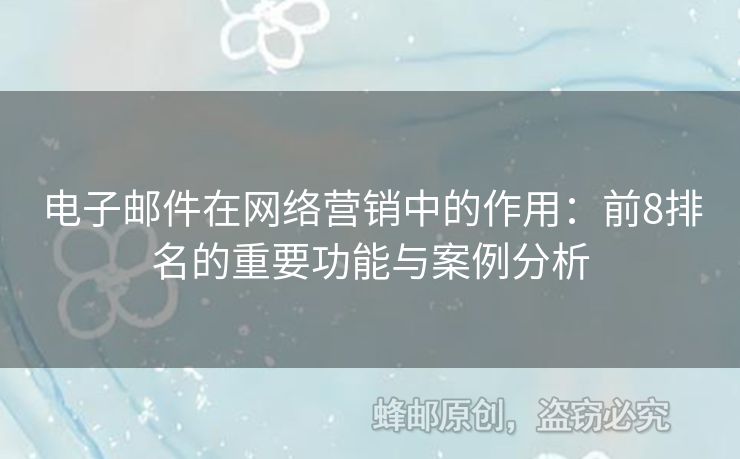 电子邮件在网络营销中的作用：前8排名的重要功能与案例分析