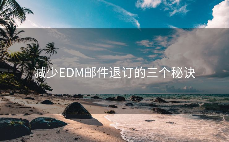 减少EDM邮件退订的三个秘诀