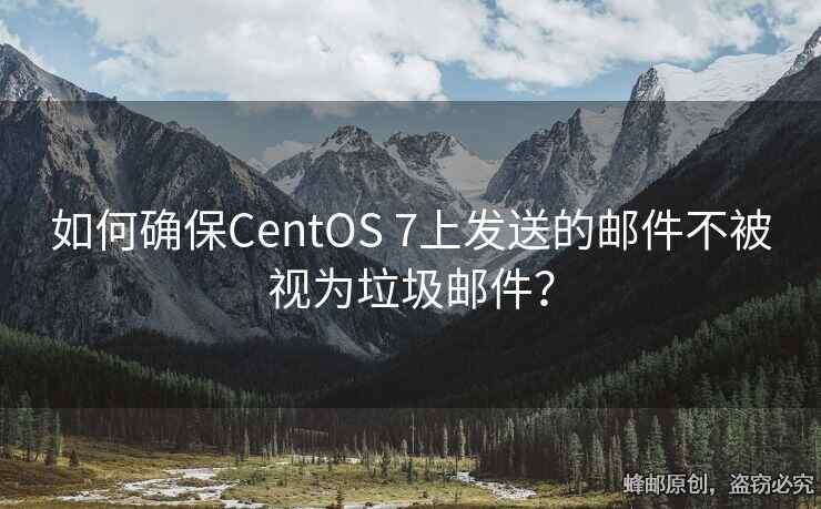 如何确保CentOS 7上发送的邮件不被视为垃圾邮件？