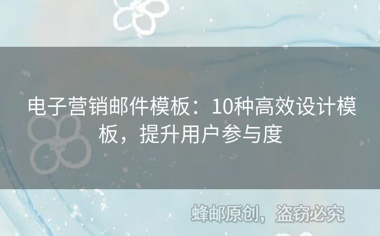 电子营销邮件模板：10种高效设计模板，提升用户参与度