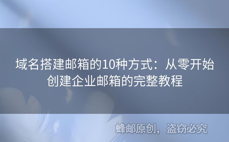 域名搭建邮箱的10种方式：从零开始创建企业邮箱的完整教程