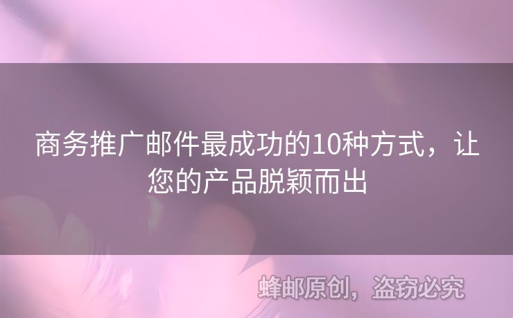 商务推广邮件最成功的10种方式，让您的产品脱颖而出